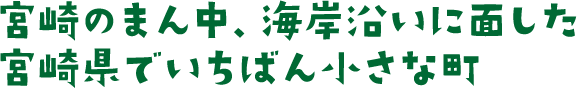 宮崎のまん中、海岸沿いに面した宮崎県でいちばん小さな町